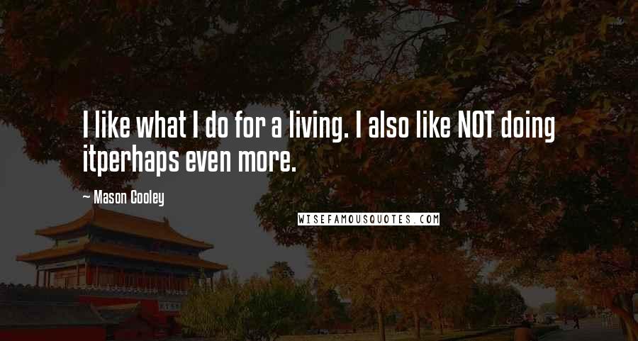 Mason Cooley Quotes: I like what I do for a living. I also like NOT doing itperhaps even more.
