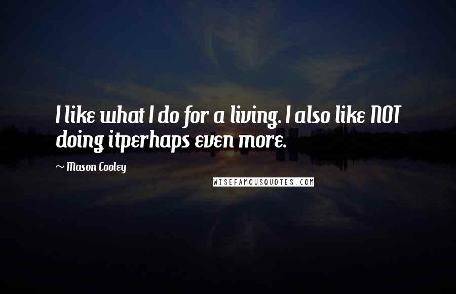 Mason Cooley Quotes: I like what I do for a living. I also like NOT doing itperhaps even more.