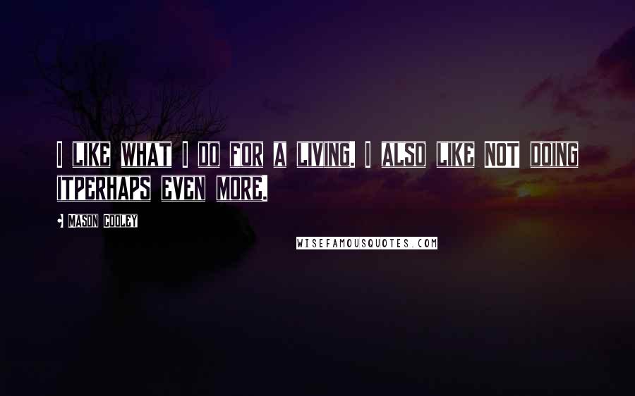 Mason Cooley Quotes: I like what I do for a living. I also like NOT doing itperhaps even more.