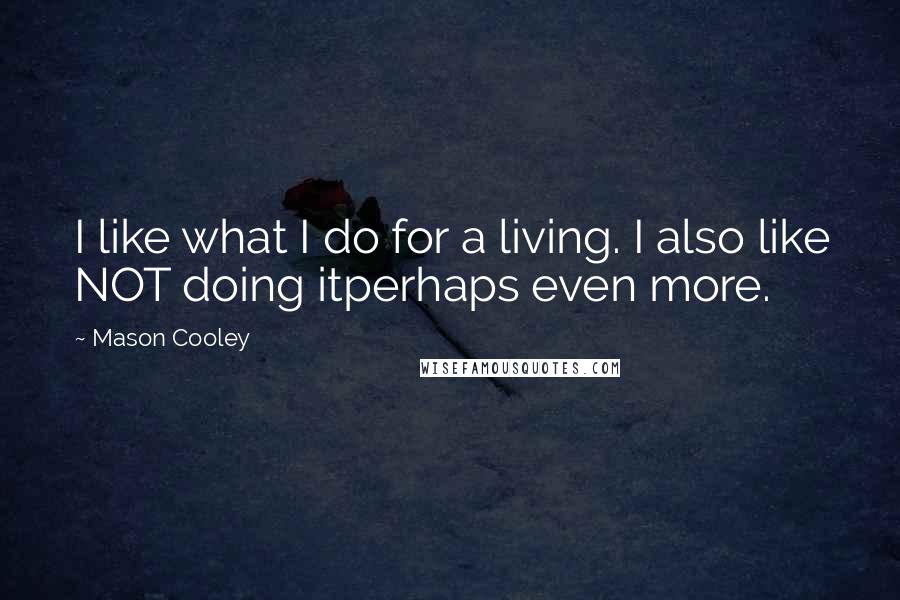 Mason Cooley Quotes: I like what I do for a living. I also like NOT doing itperhaps even more.