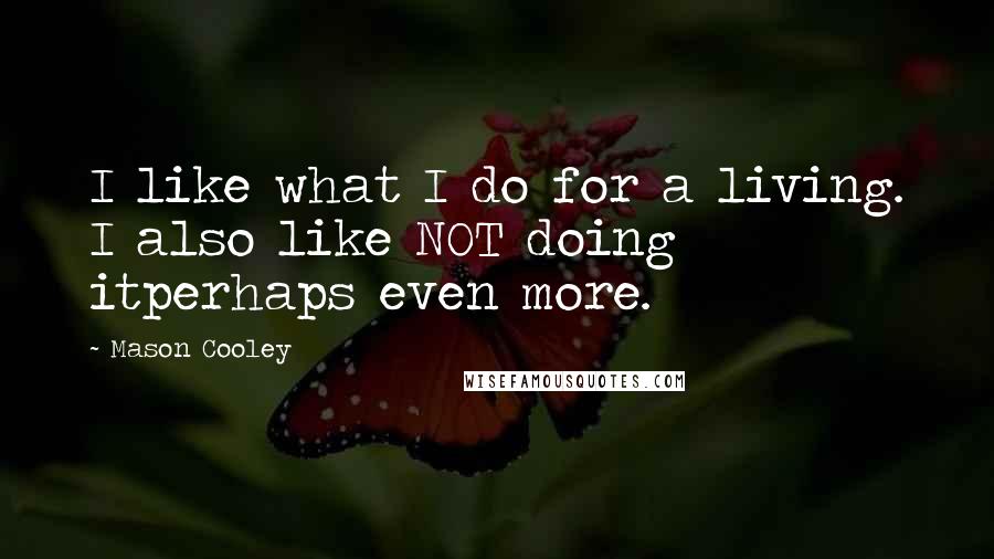 Mason Cooley Quotes: I like what I do for a living. I also like NOT doing itperhaps even more.