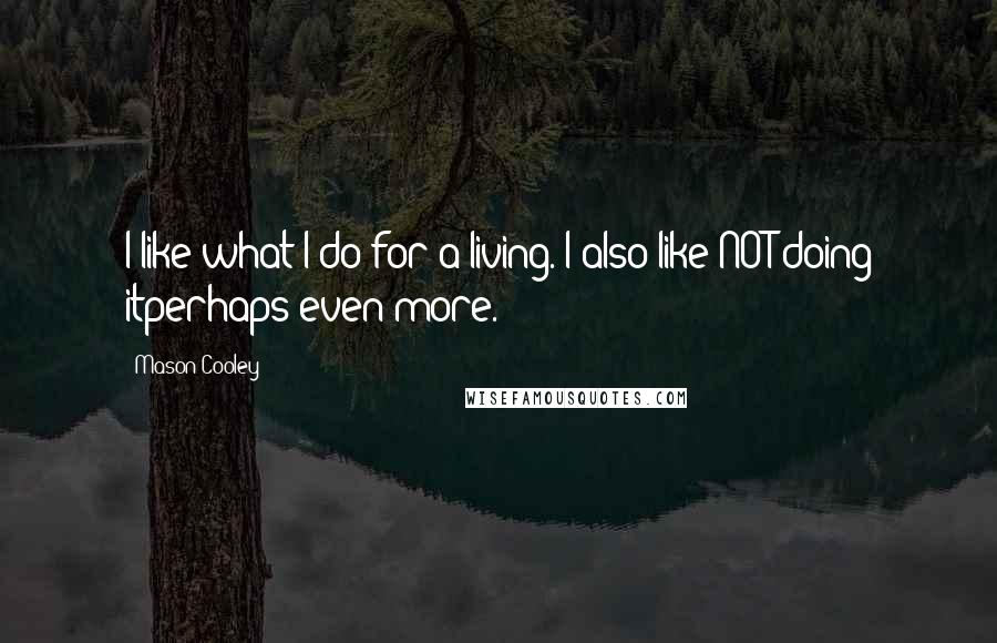 Mason Cooley Quotes: I like what I do for a living. I also like NOT doing itperhaps even more.