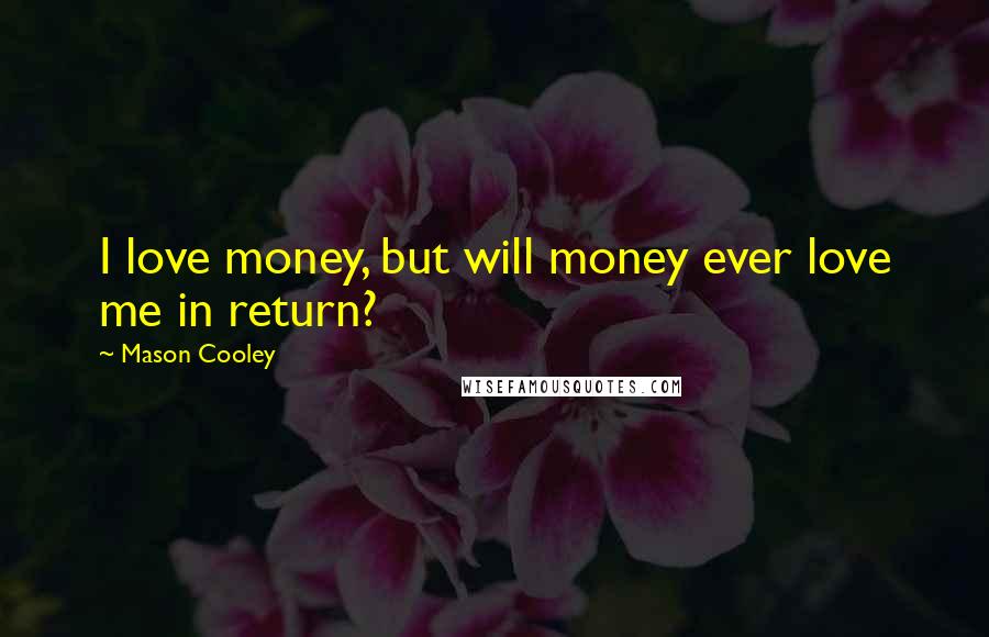 Mason Cooley Quotes: I love money, but will money ever love me in return?