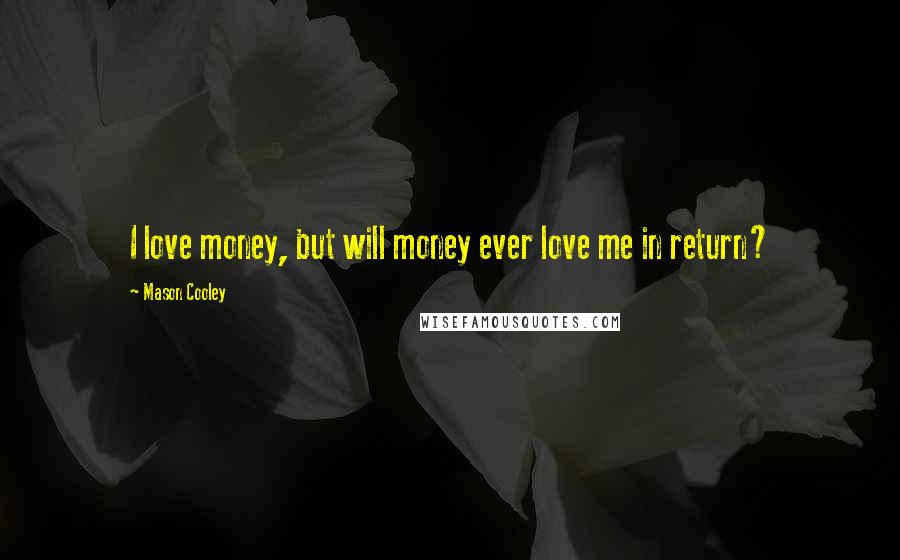 Mason Cooley Quotes: I love money, but will money ever love me in return?