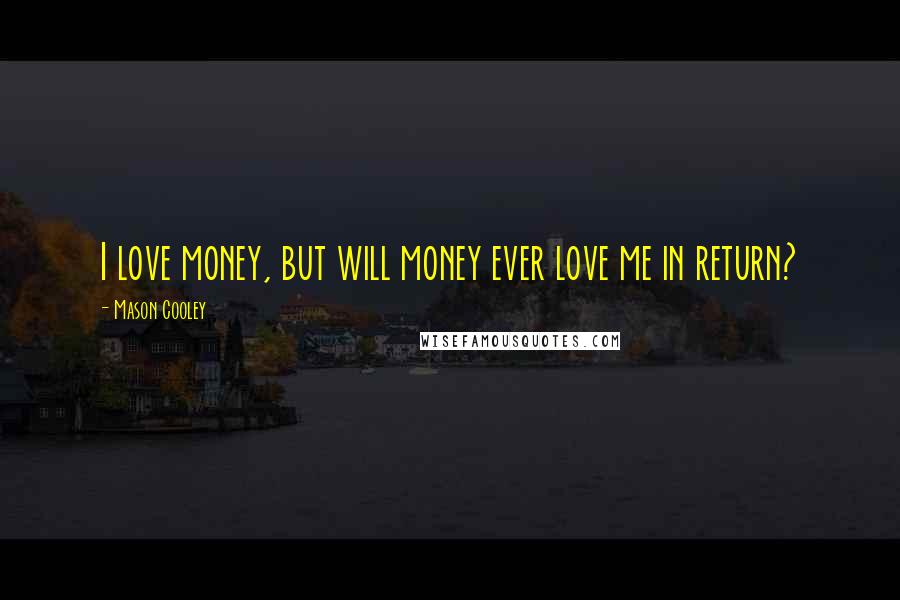 Mason Cooley Quotes: I love money, but will money ever love me in return?