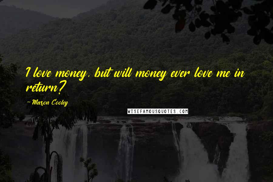 Mason Cooley Quotes: I love money, but will money ever love me in return?