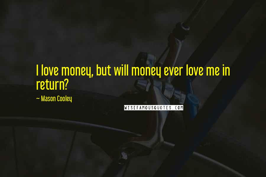 Mason Cooley Quotes: I love money, but will money ever love me in return?