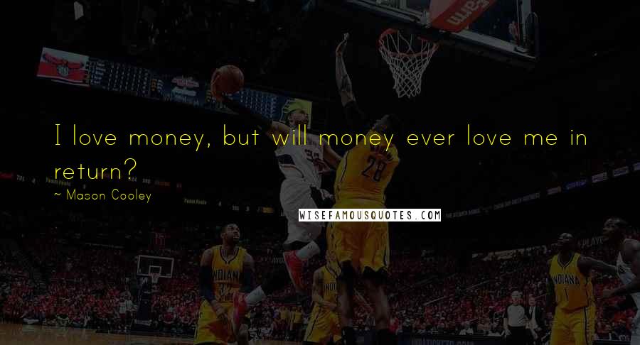 Mason Cooley Quotes: I love money, but will money ever love me in return?