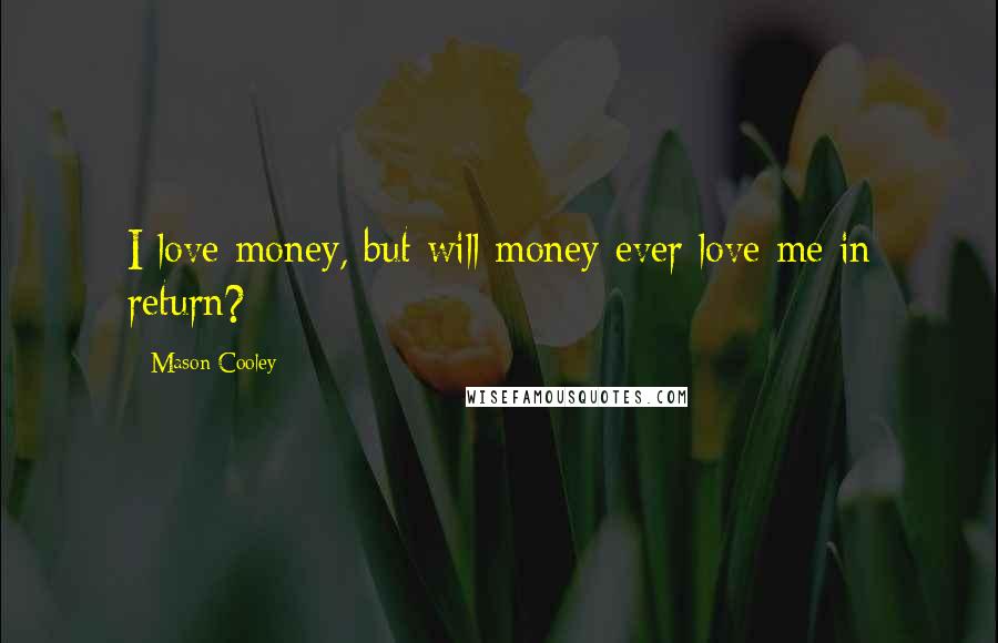 Mason Cooley Quotes: I love money, but will money ever love me in return?