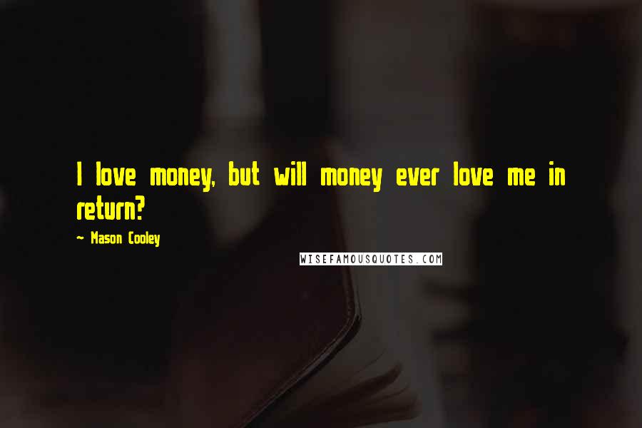 Mason Cooley Quotes: I love money, but will money ever love me in return?