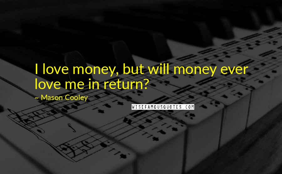 Mason Cooley Quotes: I love money, but will money ever love me in return?