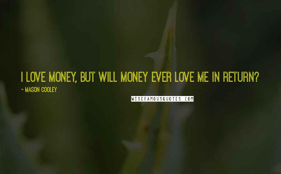 Mason Cooley Quotes: I love money, but will money ever love me in return?