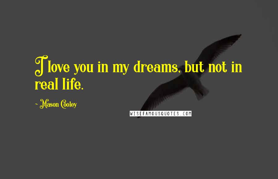 Mason Cooley Quotes: I love you in my dreams, but not in real life.