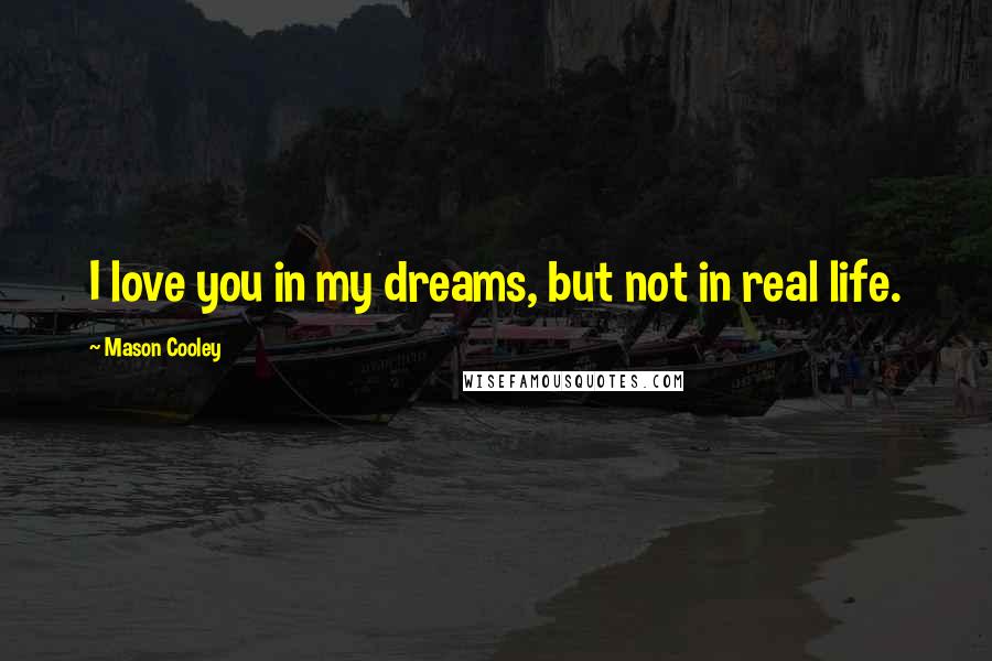 Mason Cooley Quotes: I love you in my dreams, but not in real life.