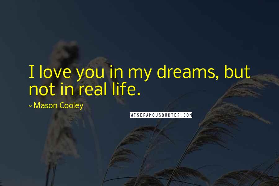 Mason Cooley Quotes: I love you in my dreams, but not in real life.