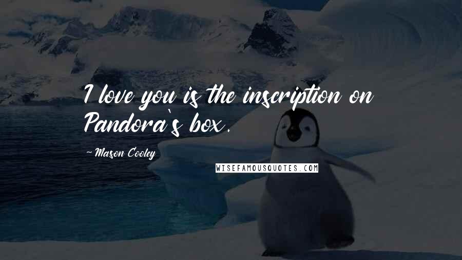 Mason Cooley Quotes: I love you is the inscription on Pandora's box.