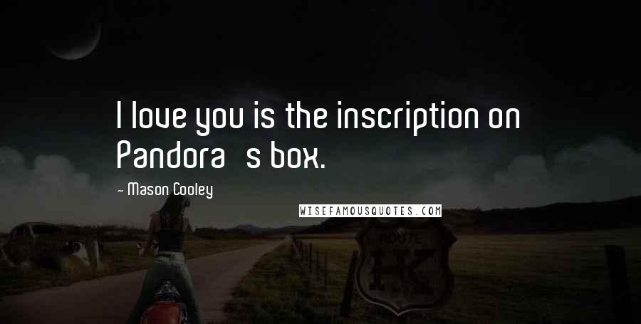 Mason Cooley Quotes: I love you is the inscription on Pandora's box.