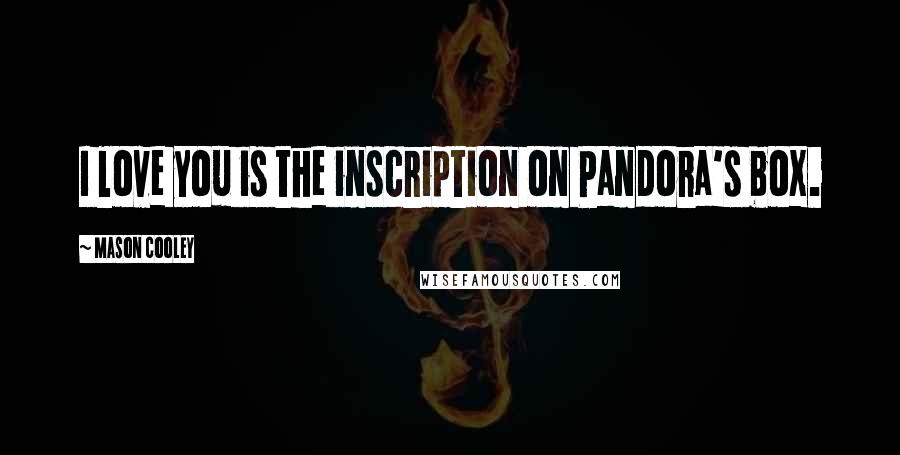 Mason Cooley Quotes: I love you is the inscription on Pandora's box.