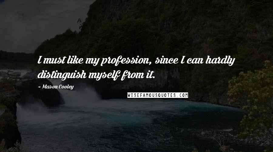 Mason Cooley Quotes: I must like my profession, since I can hardly distinguish myself from it.