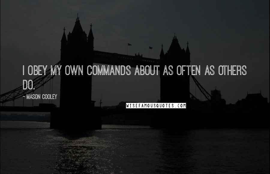 Mason Cooley Quotes: I obey my own commands about as often as others do.