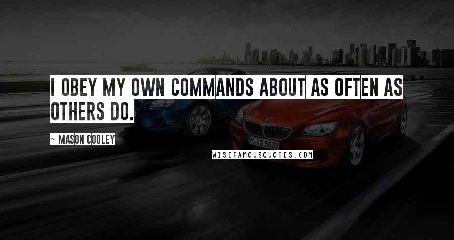 Mason Cooley Quotes: I obey my own commands about as often as others do.