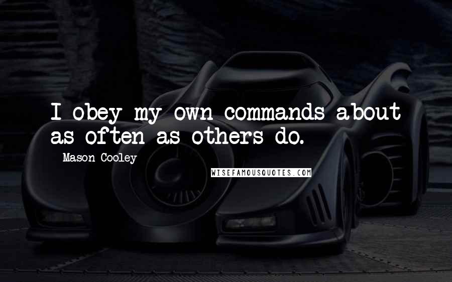 Mason Cooley Quotes: I obey my own commands about as often as others do.