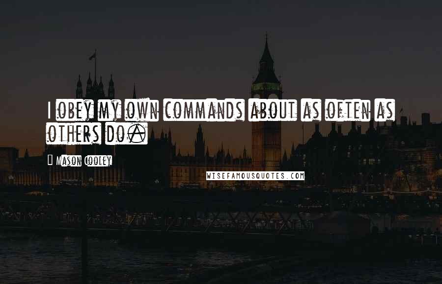 Mason Cooley Quotes: I obey my own commands about as often as others do.