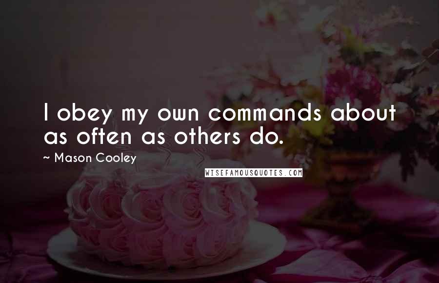 Mason Cooley Quotes: I obey my own commands about as often as others do.