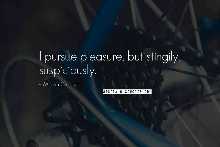 Mason Cooley Quotes: I pursue pleasure, but stingily, suspiciously.