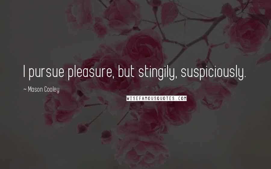 Mason Cooley Quotes: I pursue pleasure, but stingily, suspiciously.