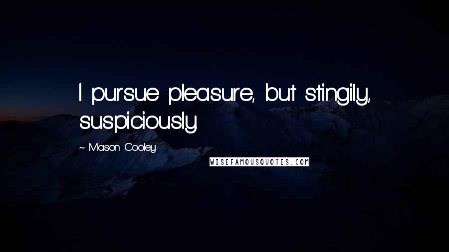 Mason Cooley Quotes: I pursue pleasure, but stingily, suspiciously.