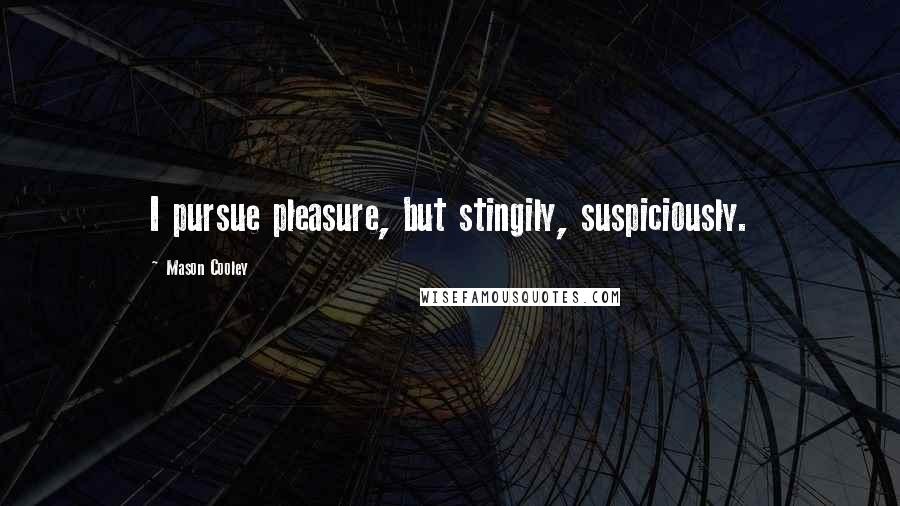 Mason Cooley Quotes: I pursue pleasure, but stingily, suspiciously.
