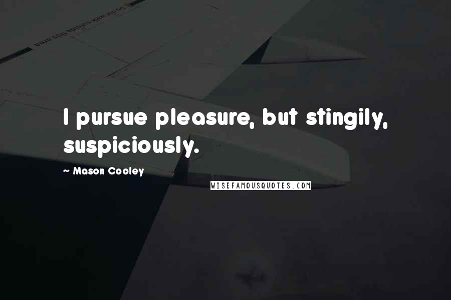 Mason Cooley Quotes: I pursue pleasure, but stingily, suspiciously.