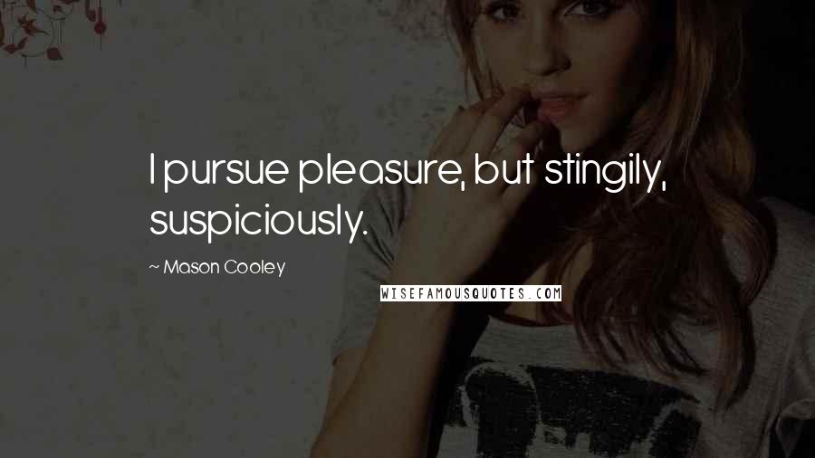 Mason Cooley Quotes: I pursue pleasure, but stingily, suspiciously.