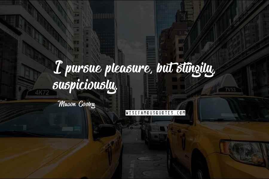 Mason Cooley Quotes: I pursue pleasure, but stingily, suspiciously.