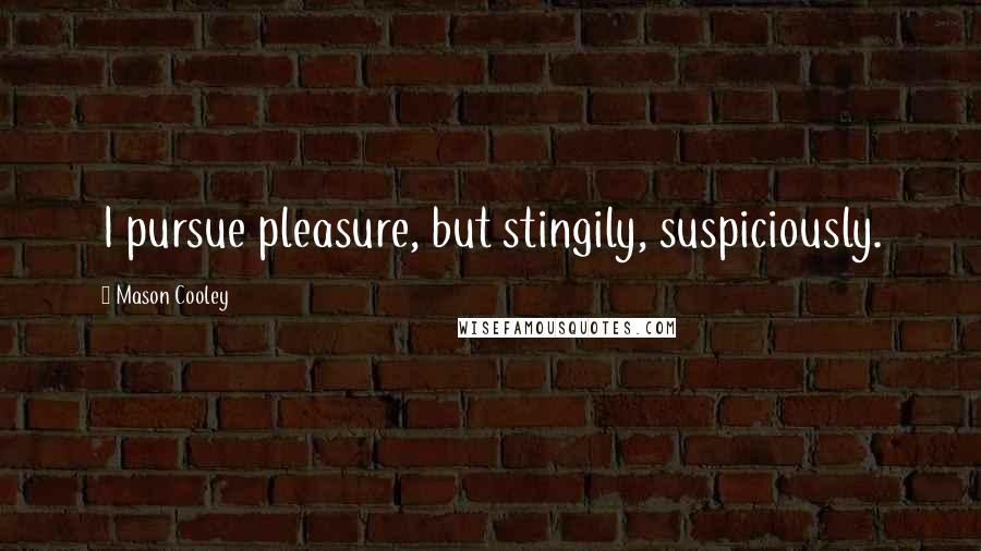 Mason Cooley Quotes: I pursue pleasure, but stingily, suspiciously.