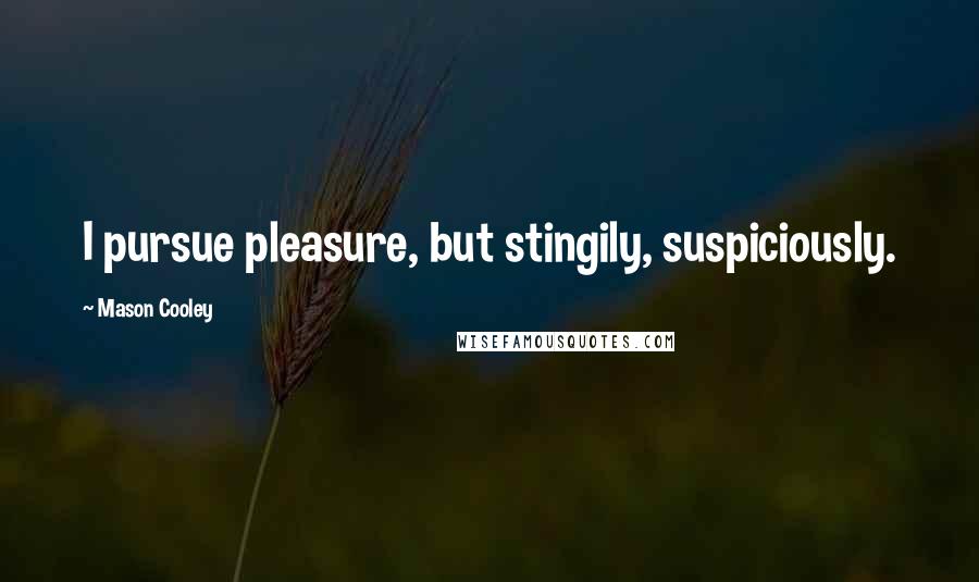 Mason Cooley Quotes: I pursue pleasure, but stingily, suspiciously.