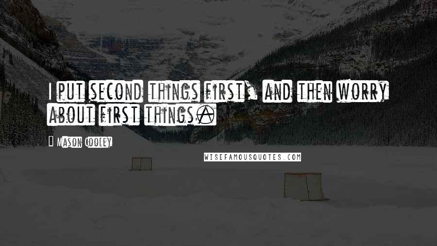 Mason Cooley Quotes: I put second things first, and then worry about first things.