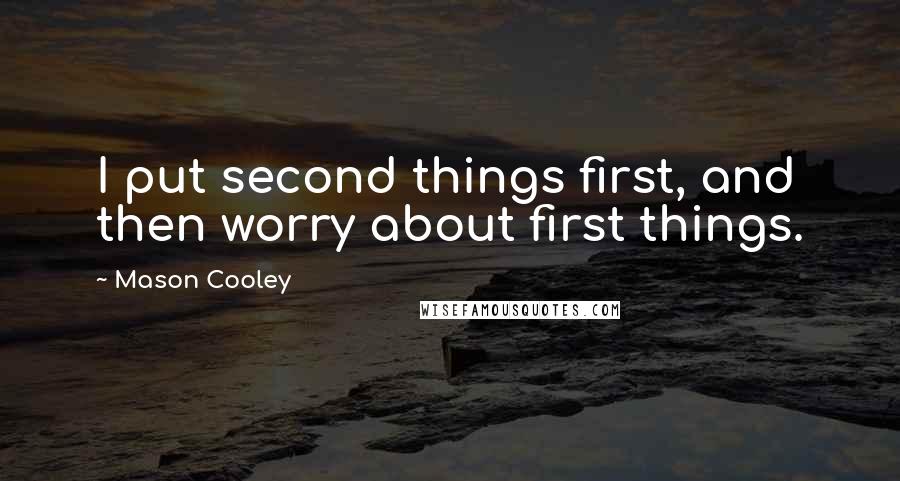 Mason Cooley Quotes: I put second things first, and then worry about first things.