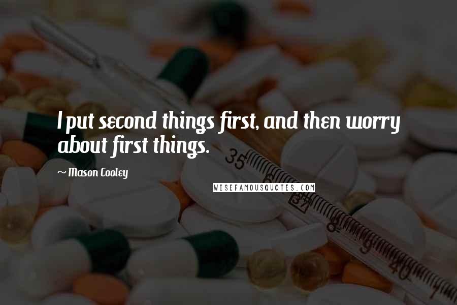 Mason Cooley Quotes: I put second things first, and then worry about first things.