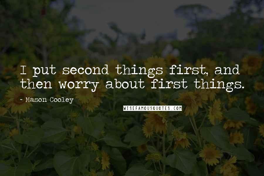 Mason Cooley Quotes: I put second things first, and then worry about first things.