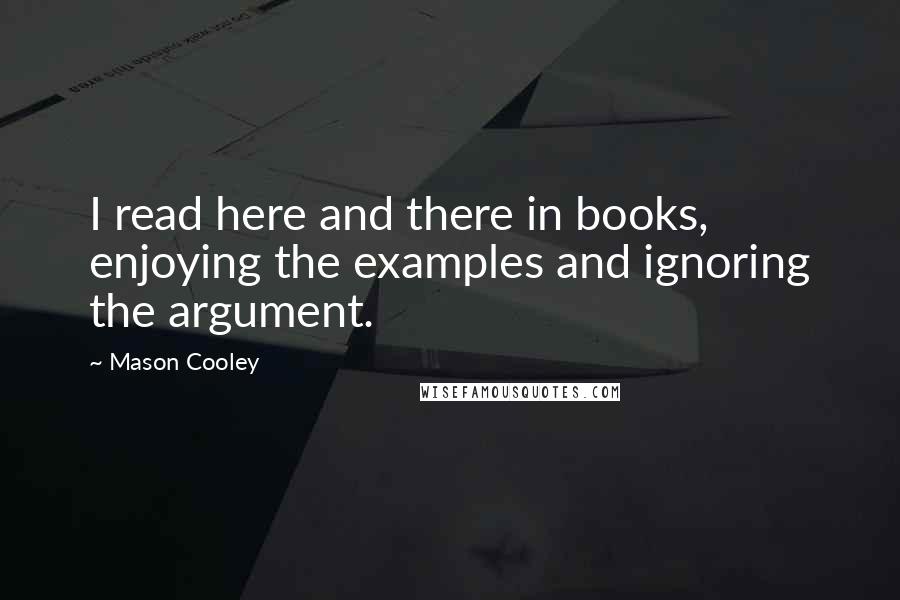 Mason Cooley Quotes: I read here and there in books, enjoying the examples and ignoring the argument.