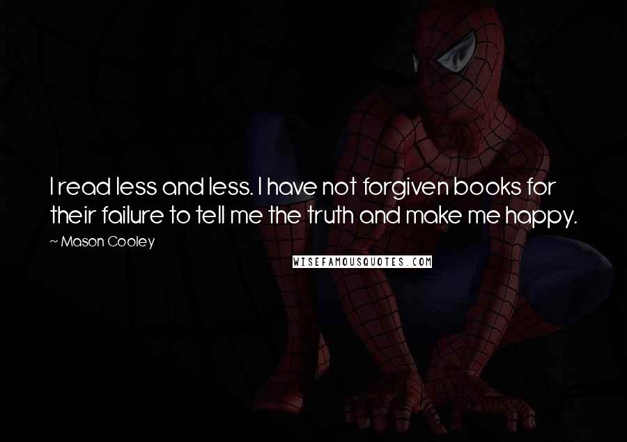 Mason Cooley Quotes: I read less and less. I have not forgiven books for their failure to tell me the truth and make me happy.