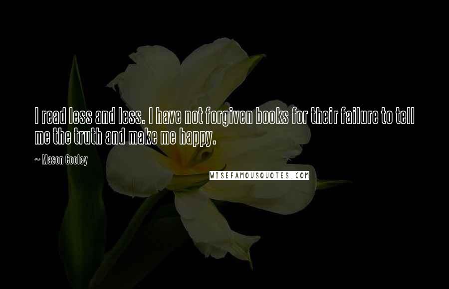 Mason Cooley Quotes: I read less and less. I have not forgiven books for their failure to tell me the truth and make me happy.