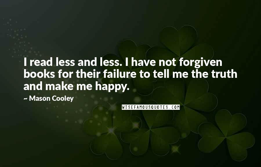 Mason Cooley Quotes: I read less and less. I have not forgiven books for their failure to tell me the truth and make me happy.