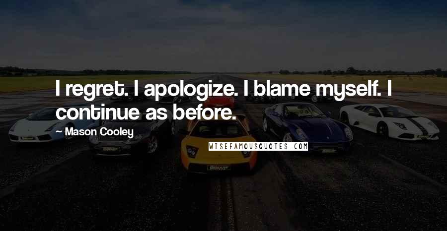 Mason Cooley Quotes: I regret. I apologize. I blame myself. I continue as before.