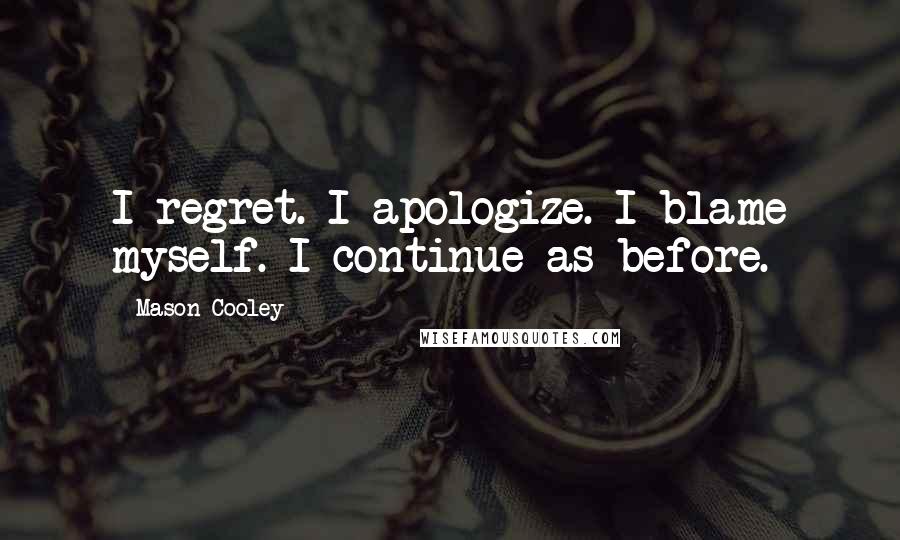 Mason Cooley Quotes: I regret. I apologize. I blame myself. I continue as before.