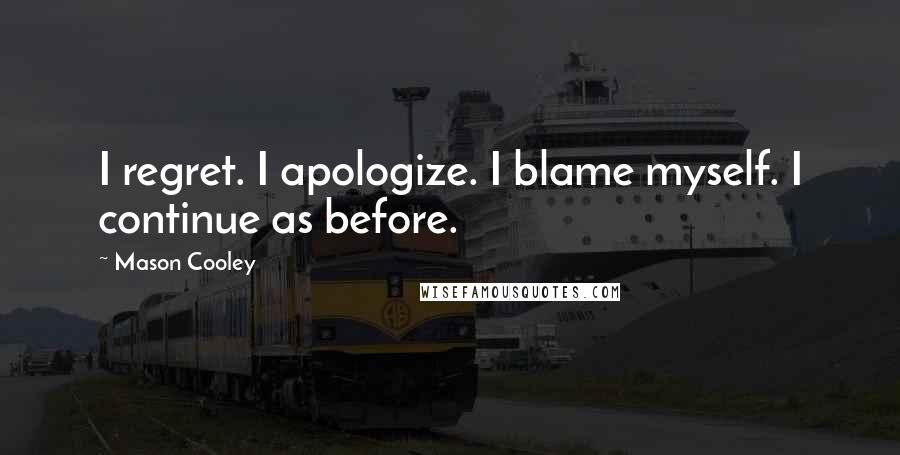 Mason Cooley Quotes: I regret. I apologize. I blame myself. I continue as before.