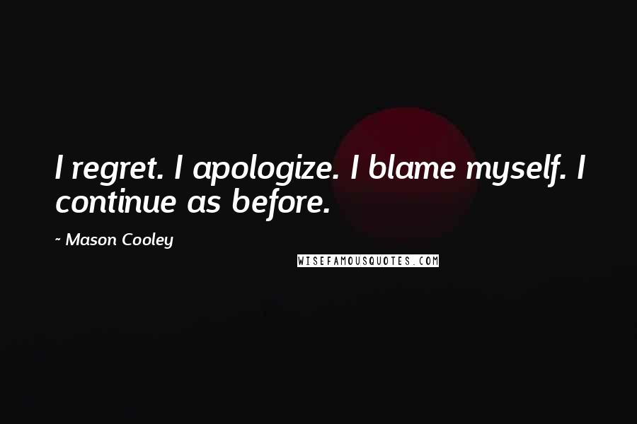 Mason Cooley Quotes: I regret. I apologize. I blame myself. I continue as before.