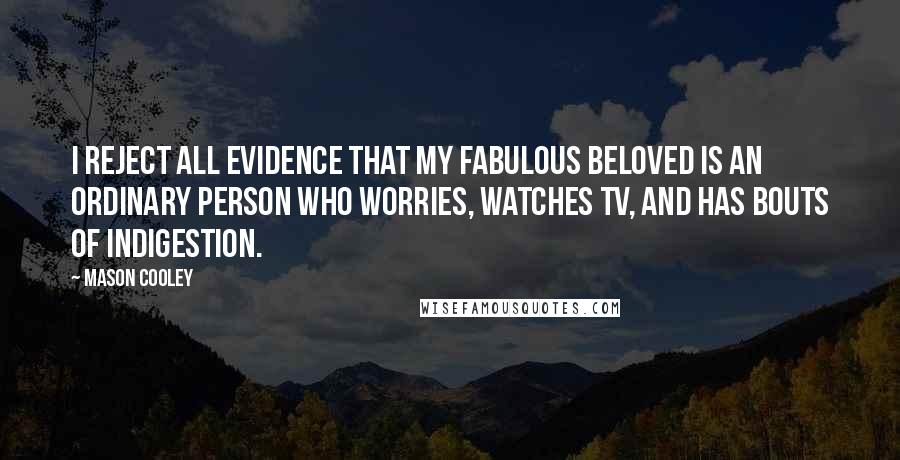 Mason Cooley Quotes: I reject all evidence that my fabulous beloved is an ordinary person who worries, watches TV, and has bouts of indigestion.